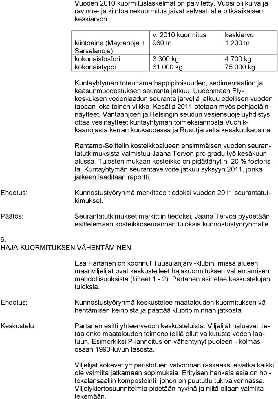 sedimentaation ja kaasunmuodostuksen seuranta jatkuu. Uudenmaan Elykeskuksen vedenlaadun seuranta järvellä jatkuu edellisen vuoden tapaan joka toinen viikko.