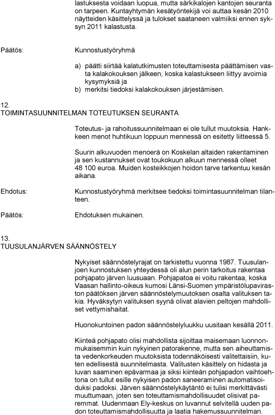 Kunnostustyöryhmä a) päätti siirtää kalatutkimusten toteuttamisesta päättämisen vasta kalakokouksen jälkeen, koska kalastukseen liittyy avoimia kysymyksiä ja b) merkitsi tiedoksi kalakokouksen