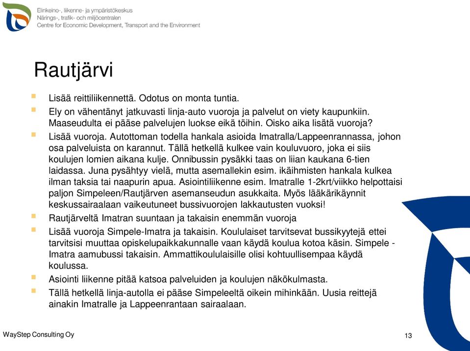 Tällä hetkellä kulkee vain kouluvuoro, joka ei siis koulujen lomien aikana kulje. Onnibussin pysäkki taas on liian kaukana 6-tien laidassa. Juna pysähtyy vielä, mutta asemallekin esim.