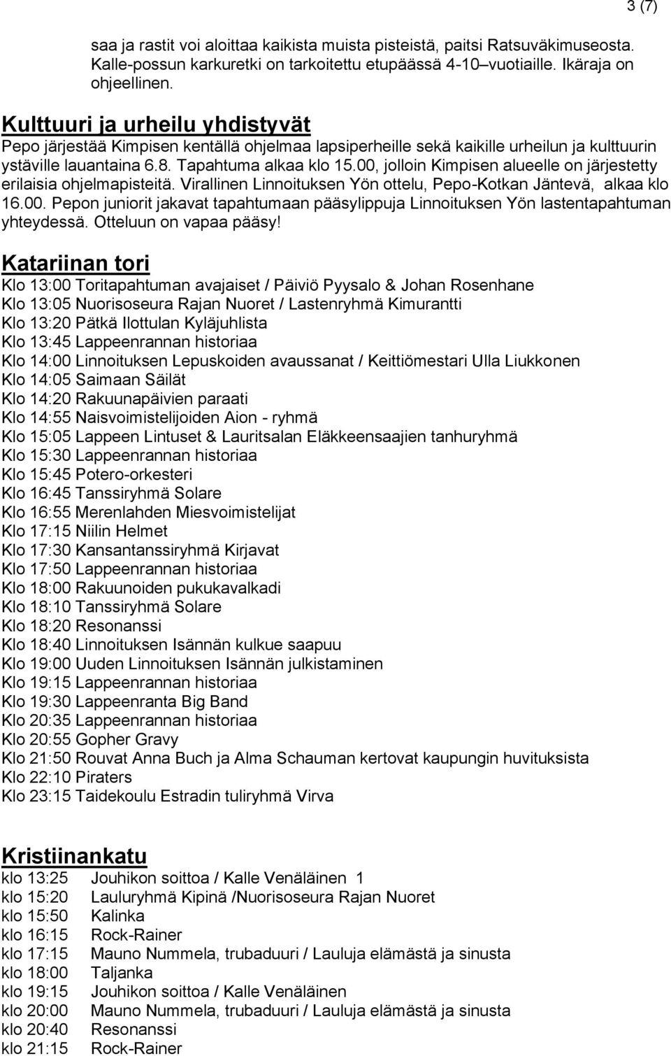 00, jolloin Kimpisen alueelle on järjestetty erilaisia ohjelmapisteitä. Virallinen Linnoituksen Yön ottelu, Pepo-Kotkan Jäntevä, alkaa klo 16.00. Pepon juniorit jakavat tapahtumaan pääsylippuja Linnoituksen Yön lastentapahtuman yhteydessä.