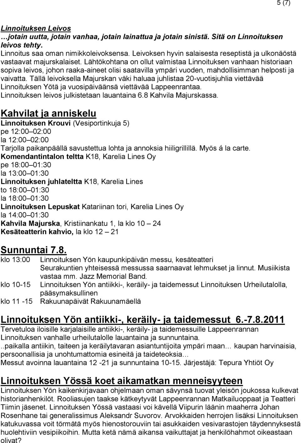 Lähtökohtana on ollut valmistaa Linnoituksen vanhaan historiaan sopiva leivos, johon raaka-aineet olisi saatavilla ympäri vuoden, mahdollisimman helposti ja vaivatta.