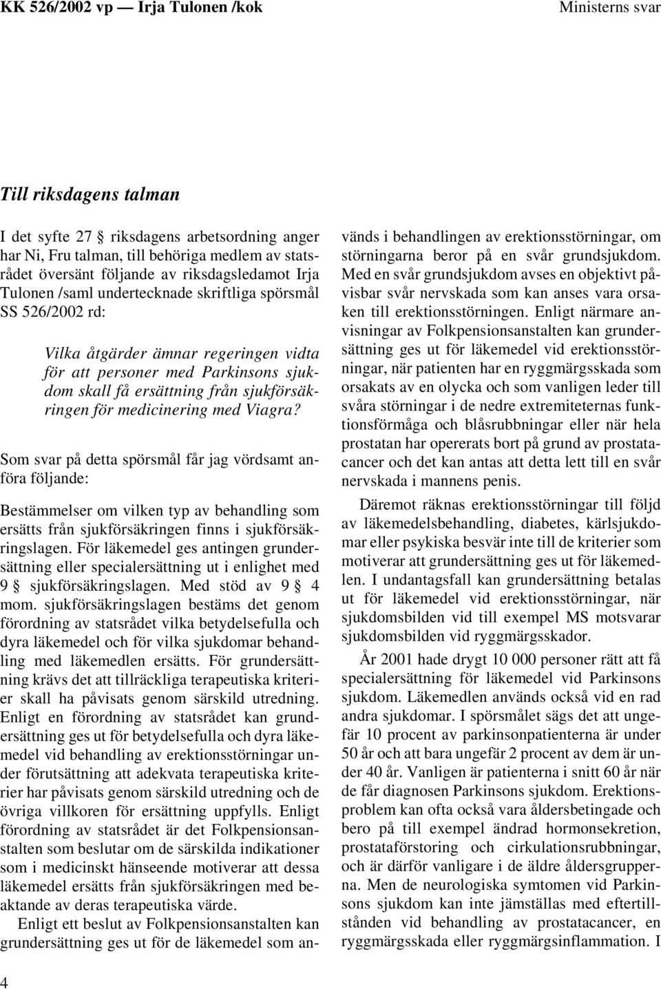 Som svar på detta spörsmål får jag vördsamt anföra följande: Bestämmelser om vilken typ av behandling som ersätts från sjukförsäkringen finns i sjukförsäkringslagen.