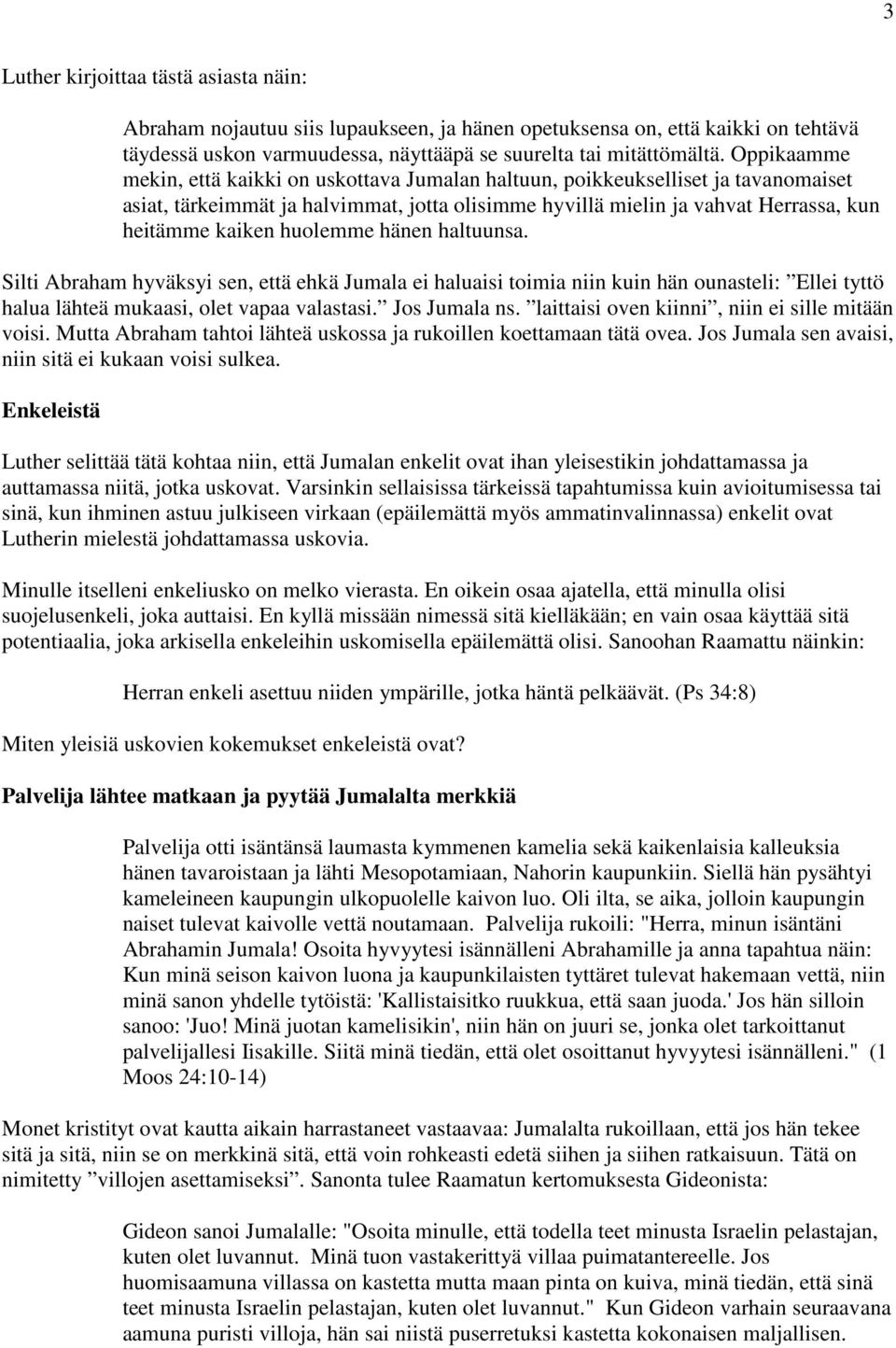 huolemme hänen haltuunsa. Silti Abraham hyväksyi sen, että ehkä Jumala ei haluaisi toimia niin kuin hän ounasteli: Ellei tyttö halua lähteä mukaasi, olet vapaa valastasi. Jos Jumala ns.