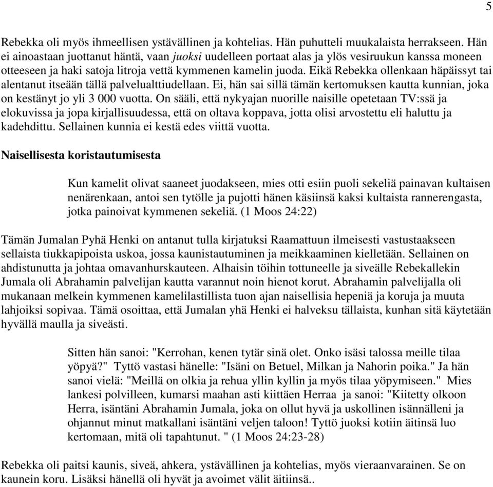 Eikä Rebekka ollenkaan häpäissyt tai alentanut itseään tällä palvelualttiudellaan. Ei, hän sai sillä tämän kertomuksen kautta kunnian, joka on kestänyt jo yli 3 000 vuotta.