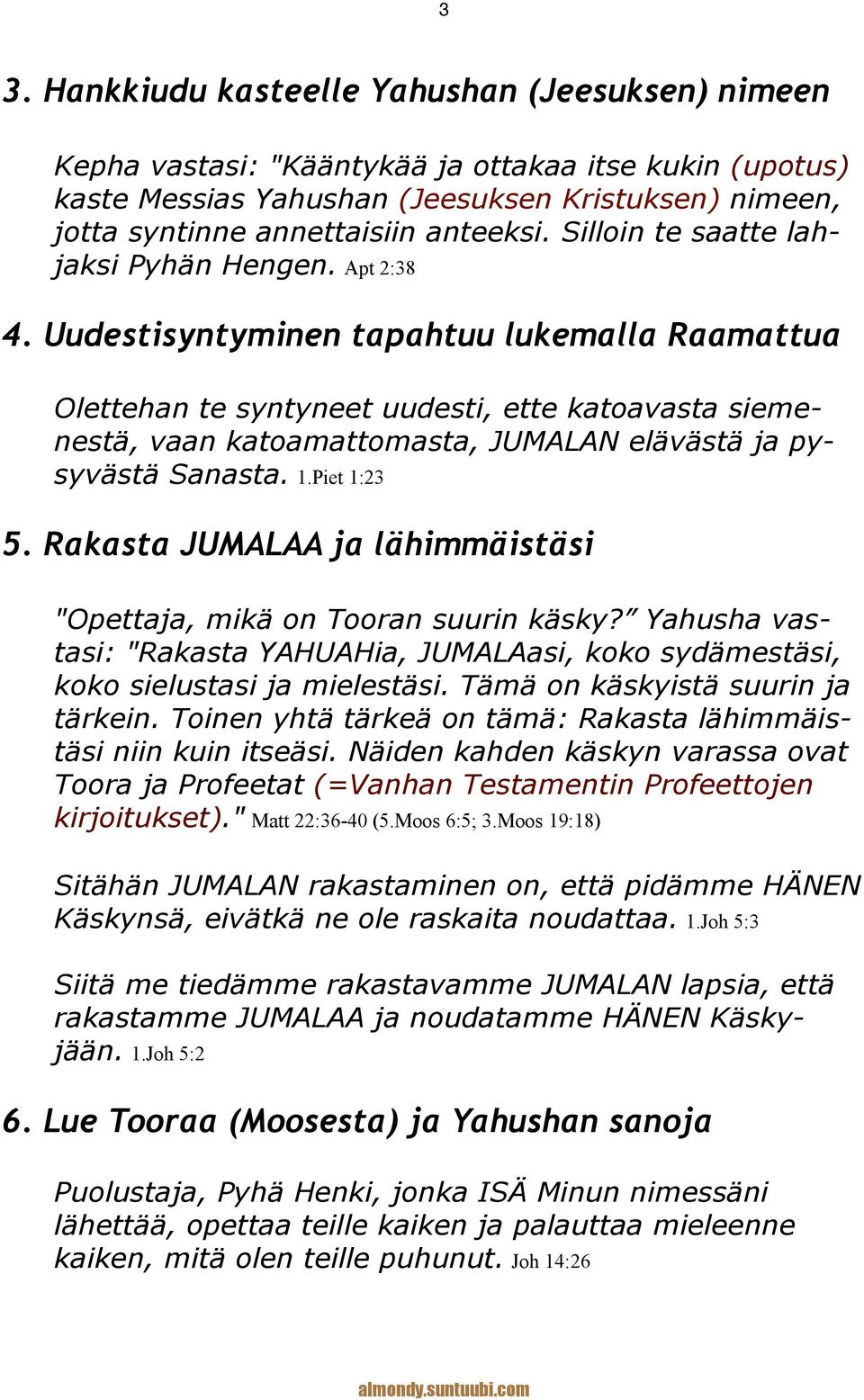 Uudestisyntyminen tapahtuu lukemalla Raamattua Olettehan te syntyneet uudesti, ette katoavasta siemenestä, vaan katoamattomasta, JUMALAN elävästä ja pysyvästä Sanasta. 1.Piet 1:23 5.