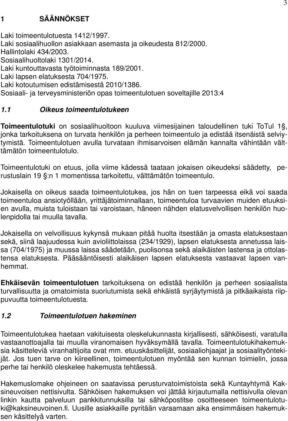 1 Oikeus toimeentulotukeen Toimeentulotuki on sosiaalihuoltoon kuuluva viimesijainen taloudellinen tuki ToTul 1, jonka tarkoituksena on turvata henkilön ja perheen toimeentulo ja edistää itsenäistä