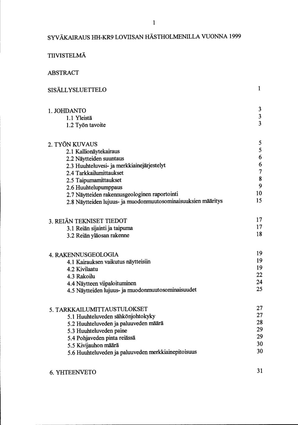 8 Näytteiden lujuus- ja muodonmuutosominaisuuksien määritys 5 5 6 6 7 8 9 1 15 3. REIÄN TEKNISET TIEDOT 3.1 Reiän sijainti ja taipuma 3.2 Reiän yläosan rakenne 17 17 18 4. RAKENNUSGEOLOGIA 4.