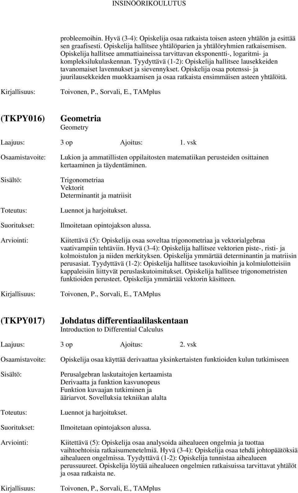 Opiskelija osaa potenssi- ja juurilausekkeiden muokkaamisen ja osaa ratkaista ensimmäisen asteen yhtälöitä. Toivonen, P., Sorvali, E., TAMplus (TKPY016) Geometria Geometry Laajuus: 3 op Ajoitus: 1.