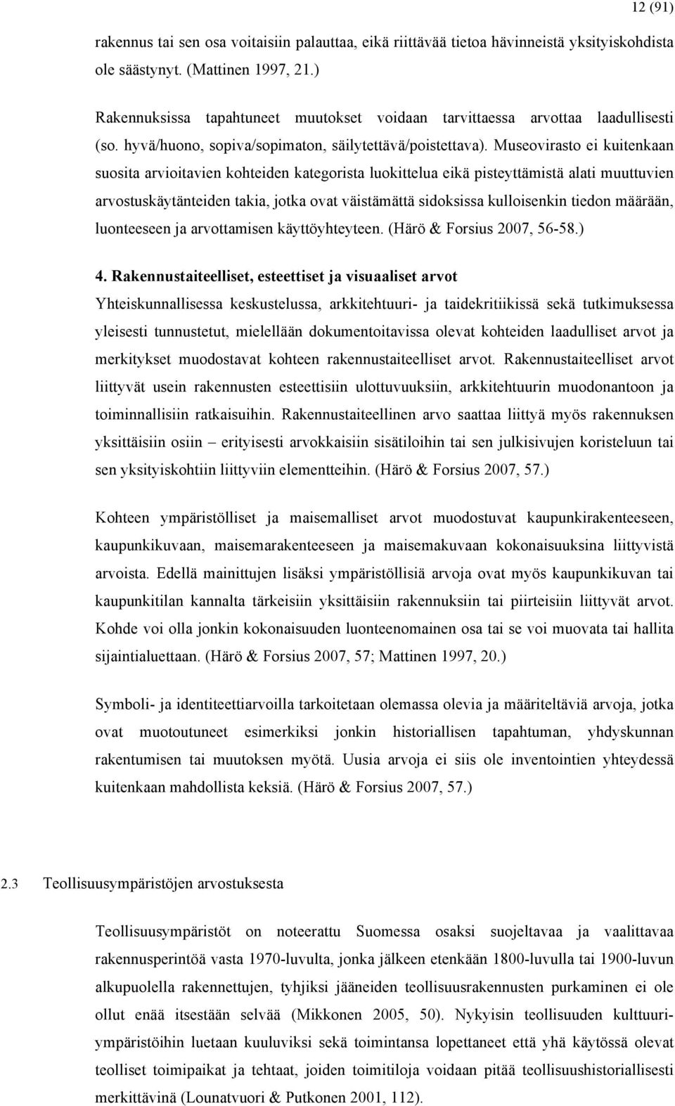 Museovirasto ei kuitenkaan suosita arvioitavien kohteiden kategorista luokittelua eikä pisteyttämistä alati muuttuvien arvostuskäytänteiden takia, jotka ovat väistämättä sidoksissa kulloisenkin