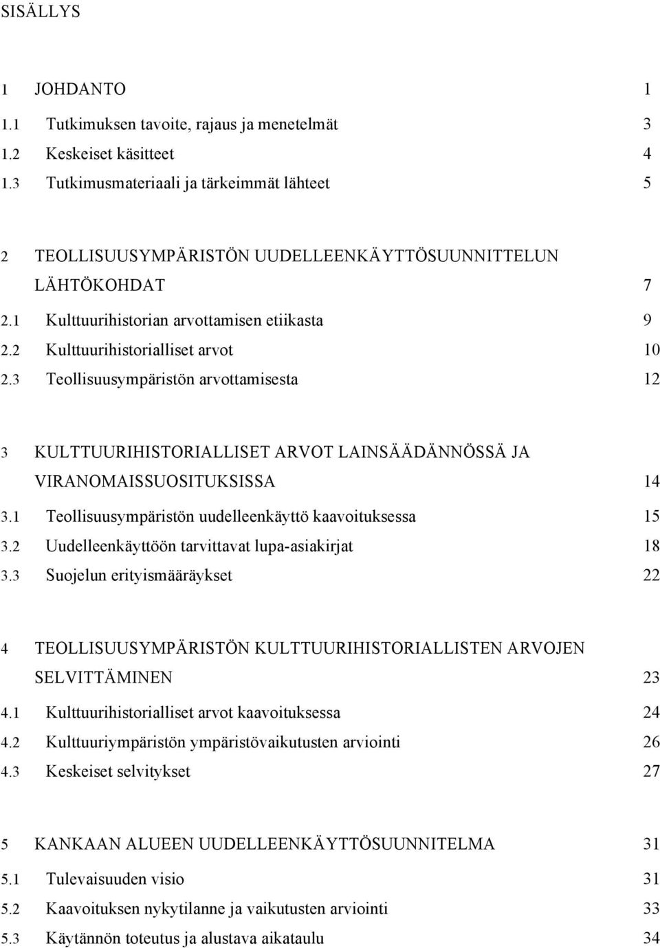 3 Teollisuusympäristön arvottamisesta 12 3 KULTTUURIHISTORIALLISET ARVOT LAINSÄÄDÄNNÖSSÄ JA VIRANOMAISSUOSITUKSISSA 14 3.1 Teollisuusympäristön uudelleenkäyttö kaavoituksessa 15 3.