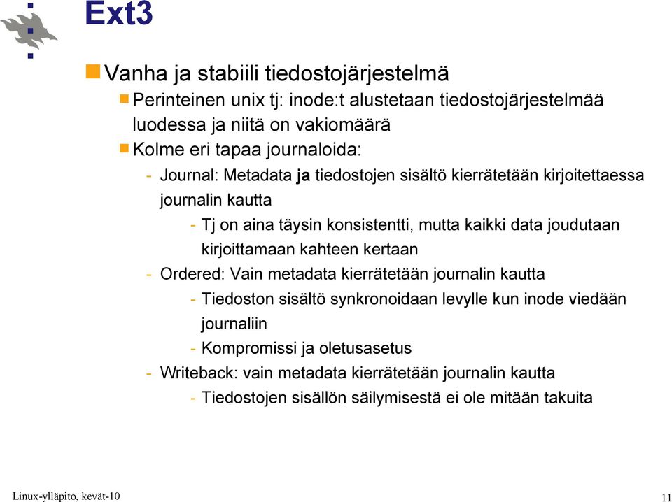 joudutaan kirjoittamaan kahteen kertaan - Ordered: Vain metadata kierrätetään journalin kautta - Tiedoston sisältö synkronoidaan levylle kun inode viedään