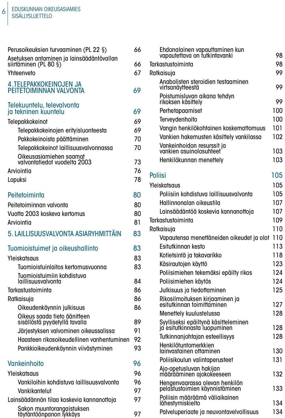 Telepakkokeinot laillisuusvalvonnassa 70 Oikeusasiamiehen saamat valvontatiedot vuodelta 2003 73 Arviointia 76 Lopuksi 78 Peitetoiminta 80 Peitetoiminnan valvonta 80 Vuotta 2003 koskeva kertomus 80