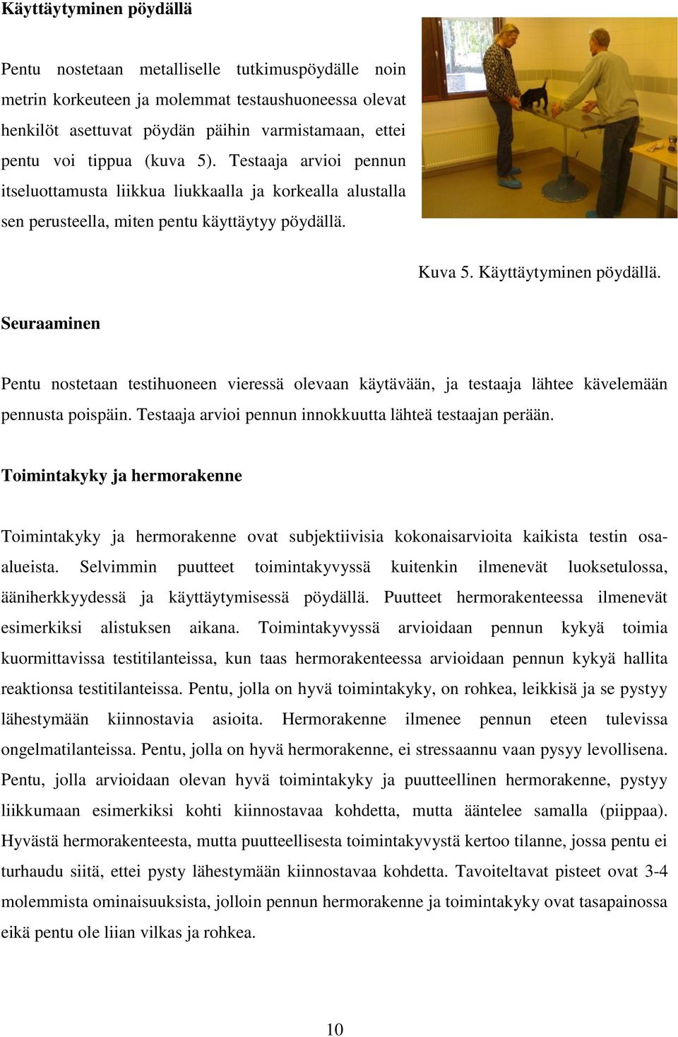 Seuraaminen Pentu nostetaan testihuoneen vieressä olevaan käytävään, ja testaaja lähtee kävelemään pennusta poispäin. Testaaja arvioi pennun innokkuutta lähteä testaajan perään.