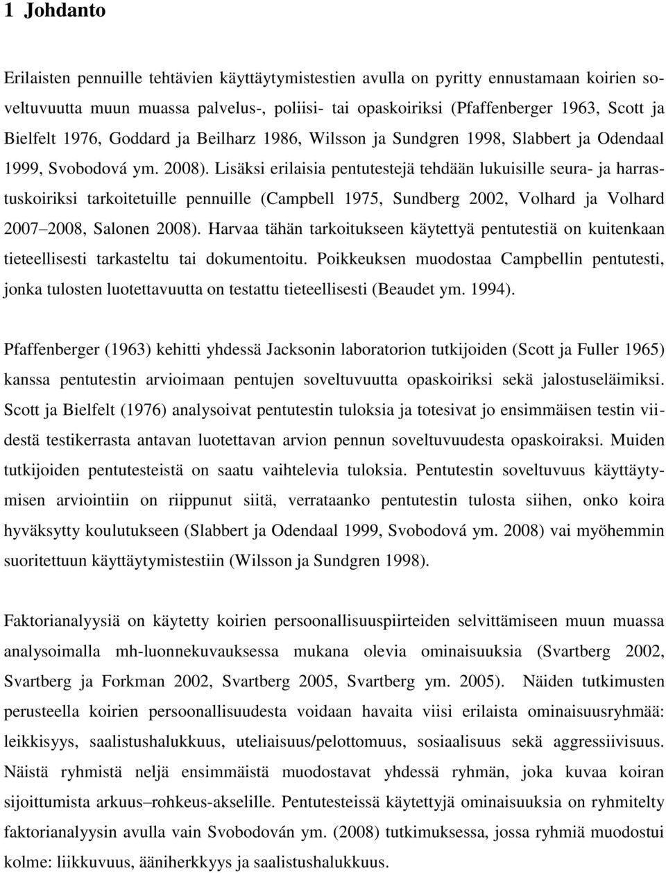 Lisäksi erilaisia pentutestejä tehdään lukuisille seura- ja harrastuskoiriksi tarkoitetuille pennuille (Campbell 1975, Sundberg 2002, Volhard ja Volhard 2007 2008, Salonen 2008).