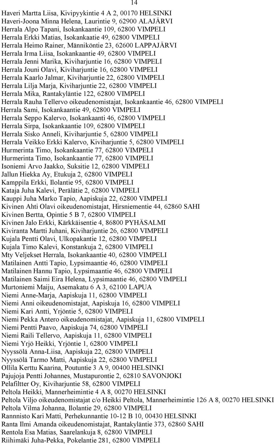 Jouni Olavi, Kiviharjuntie 16, 62800 VIMPELI Herrala Kaarlo Jalmar, Kiviharjuntie 22, 62800 VIMPELI Herrala Lilja Marja, Kiviharjuntie 22, 62800 VIMPELI Herrala Mika, Rantakyläntie 122, 62800 VIMPELI