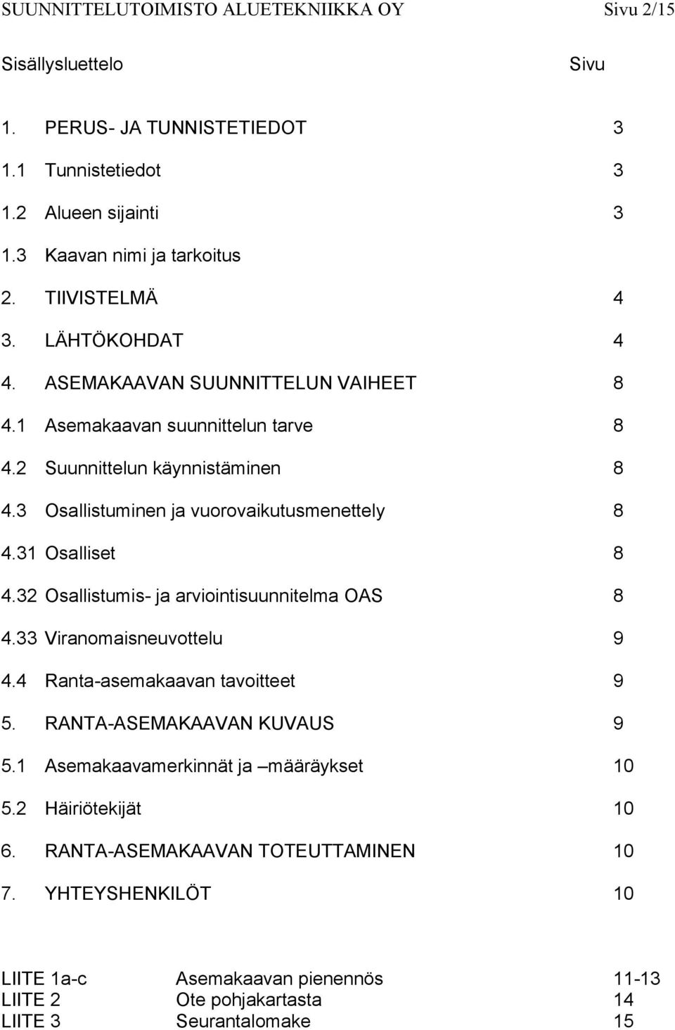 3 Osallistuminen ja vuorovaikutusmenettely 8 4.31 Osalliset 8 4.32 Osallistumis- ja arviointisuunnitelma OAS 8 4.33 Viranomaisneuvottelu 9 4.4 Ranta-asemakaavan tavoitteet 9 5.