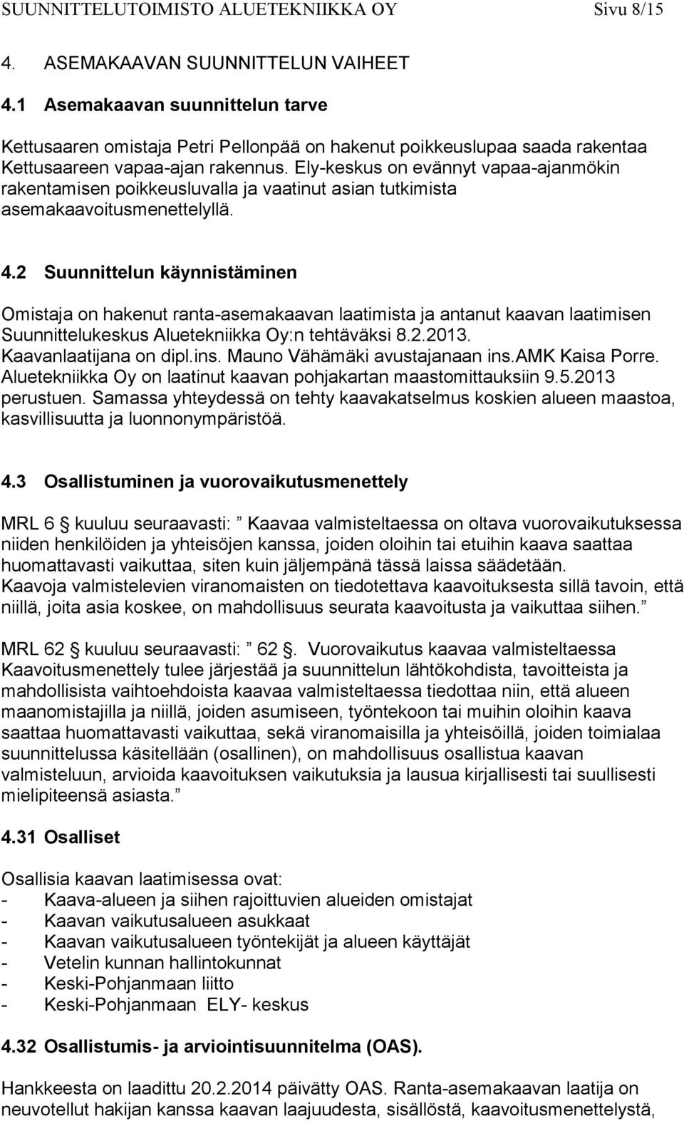 Ely-keskus on evännyt vapaa-ajanmökin rakentamisen poikkeusluvalla ja vaatinut asian tutkimista asemakaavoitusmenettelyllä. 4.