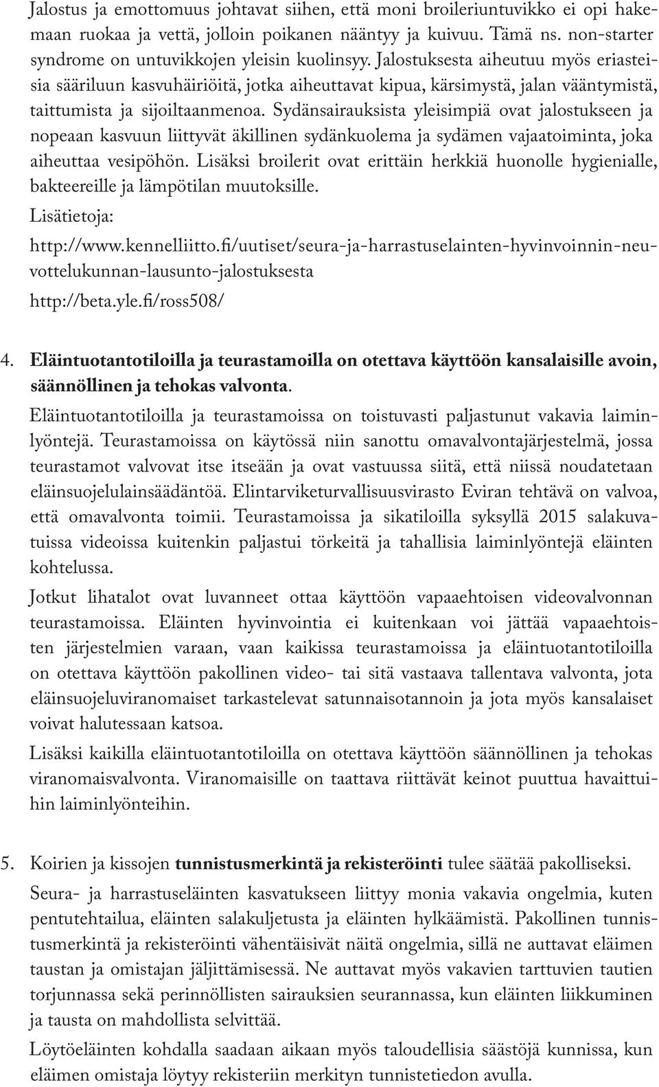 Jalostuksesta aiheutuu myös eriasteisia sääriluun kasvuhäiriöitä, jotka aiheuttavat kipua, kärsimystä, jalan vääntymistä, taittumista ja sijoiltaanmenoa.