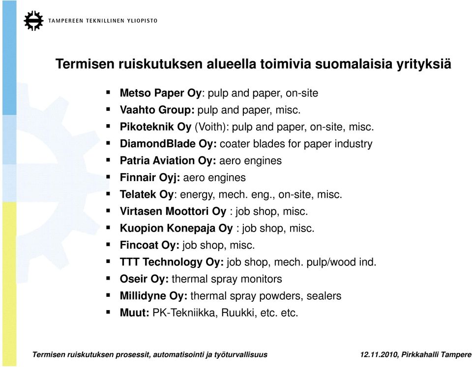 DiamondBlade Oy: coater blades for paper industry Patria Aviation Oy: aero engines Finnair Oyj: aero engines Telatek Oy: energy, mech. eng., on-site, misc.