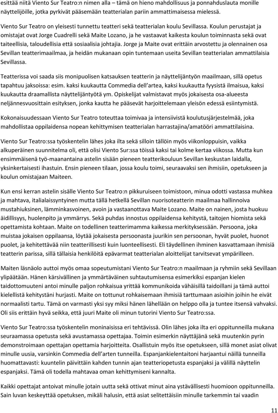 Koulun perustajat ja omistajat ovat Jorge Cuadrelli sekä Maite Lozano, ja he vastaavat kaikesta koulun toiminnasta sekä ovat taiteellisia, taloudellisia että sosiaalisia johtajia.