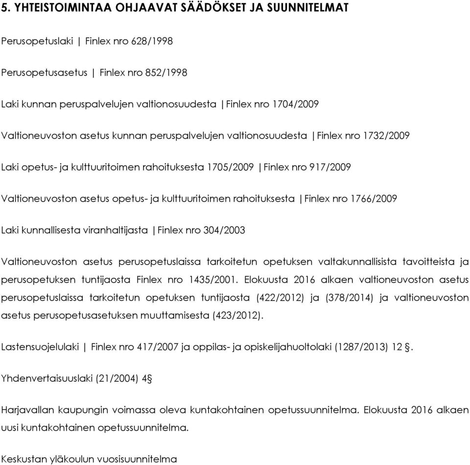 kulttuuritoimen rahoituksesta Finlex nro 1766/2009 Laki kunnallisesta viranhaltijasta Finlex nro 304/2003 Valtioneuvoston asetus perusopetuslaissa tarkoitetun opetuksen valtakunnallisista