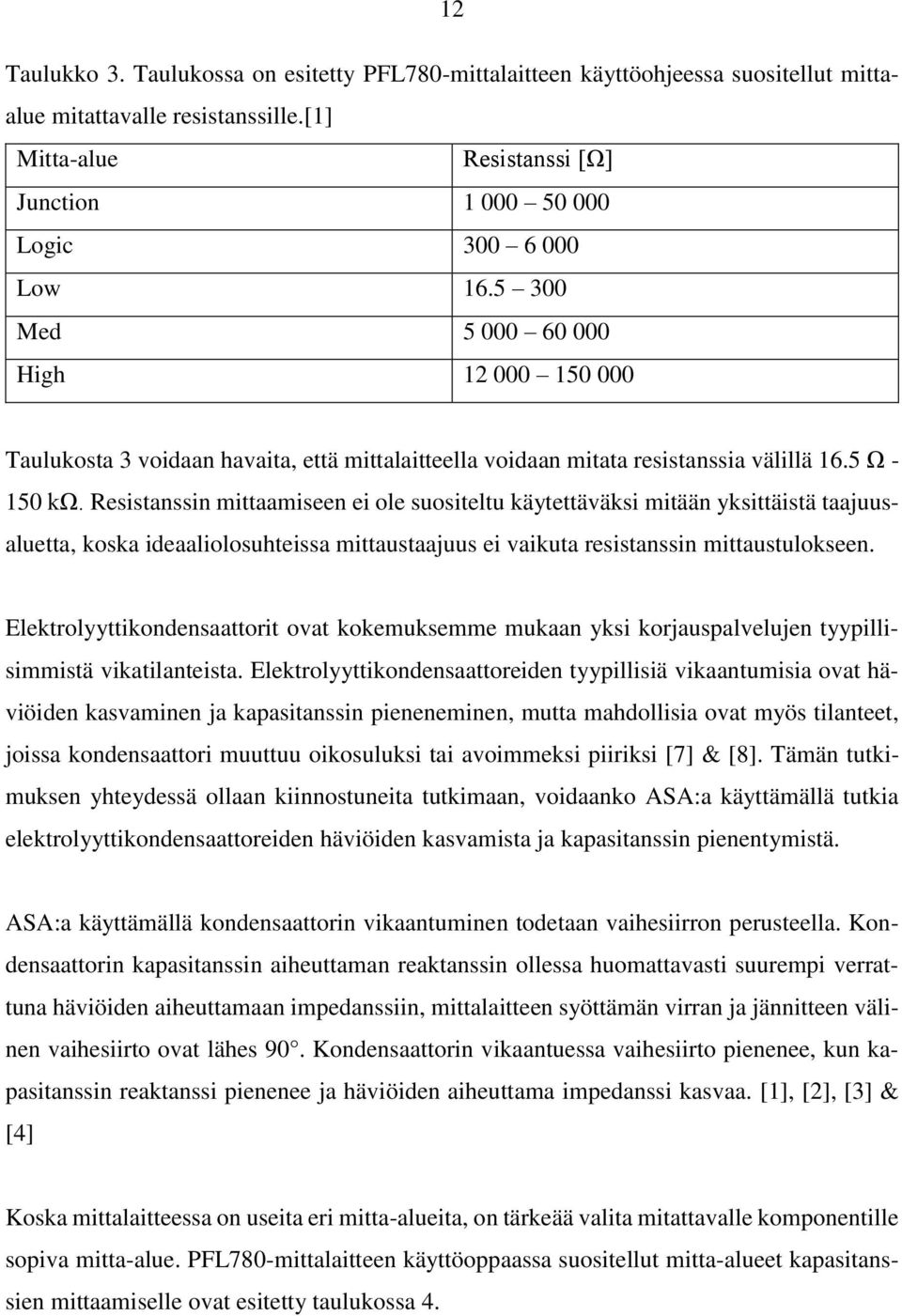 Resistanssin mittaamiseen ei ole suositeltu käytettäväksi mitään yksittäistä taajuusaluetta, koska ideaaliolosuhteissa mittaustaajuus ei vaikuta resistanssin mittaustulokseen.