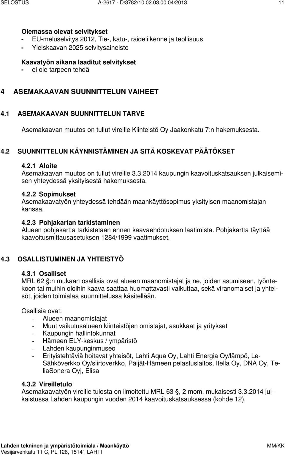 tehdä 4 ASEMAKAAVAN SUUNNITTELUN VAIHEET 4.1 ASEMAKAAVAN SUUNNITTELUN TARVE Asemakaavan muutos on tullut vireille Kiinteistö Oy Jaakonkatu 7:n hakemuksesta. 4.2 SUUNNITTELUN KÄYNNISTÄMINEN JA SITÄ KOSKEVAT PÄÄTÖKSET 4.