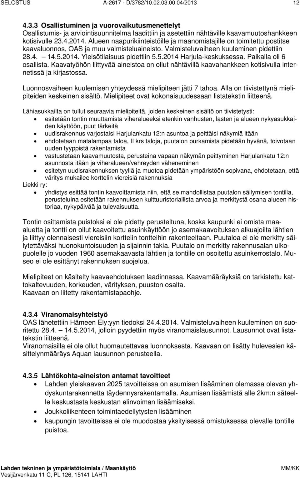 5.2014 Harjula-keskuksessa. Paikalla oli 6 osallista. Kaavatyöhön liittyvää aineistoa on ollut nähtävillä kaavahankkeen kotisivulla internetissä ja kirjastossa.