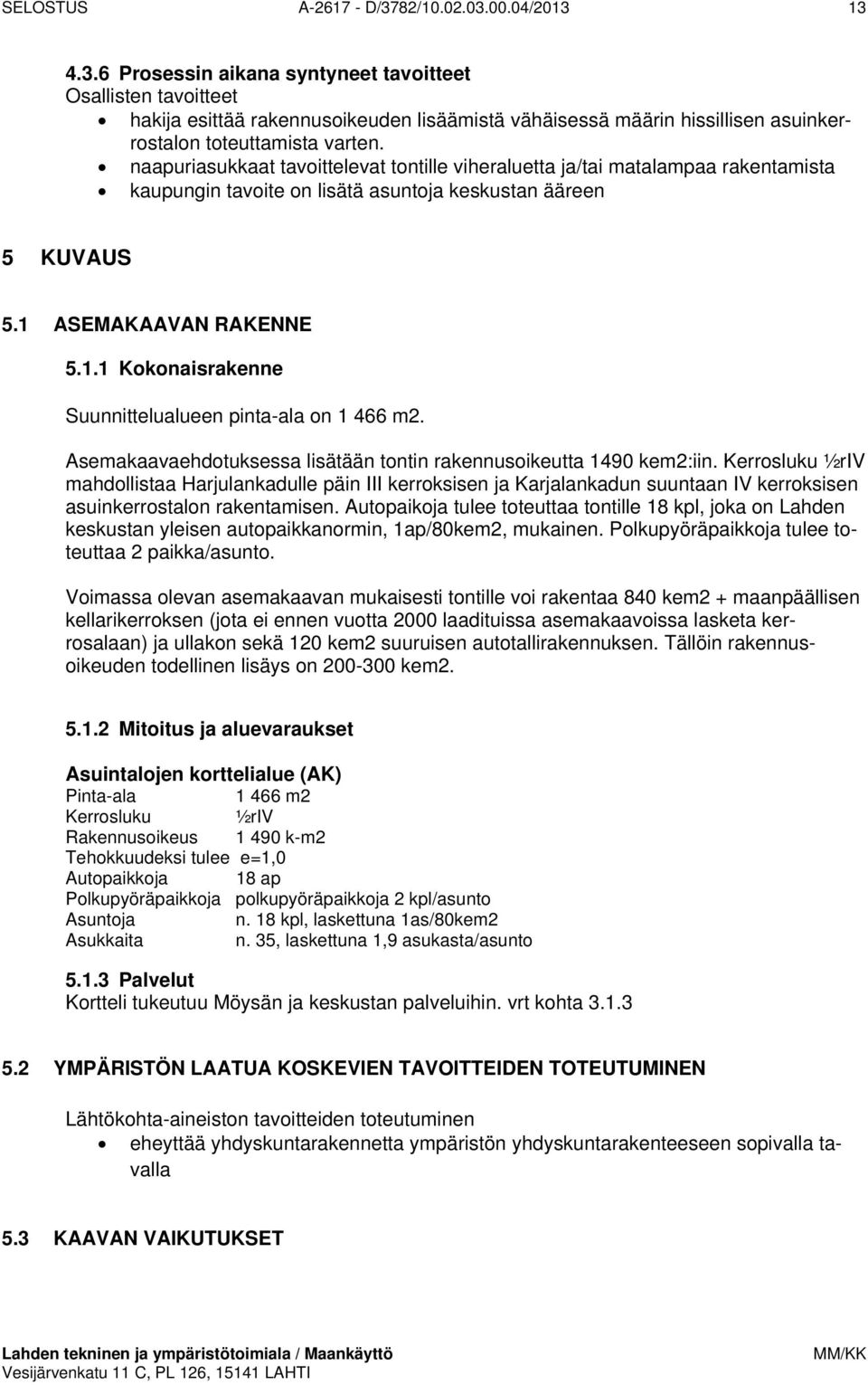 ASEMAKAAVAN RAKENNE 5.1.1 Kokonaisrakenne Suunnittelualueen pinta-ala on 1 466 m2. Asemakaavaehdotuksessa lisätään tontin rakennusoikeutta 1490 kem2:iin.