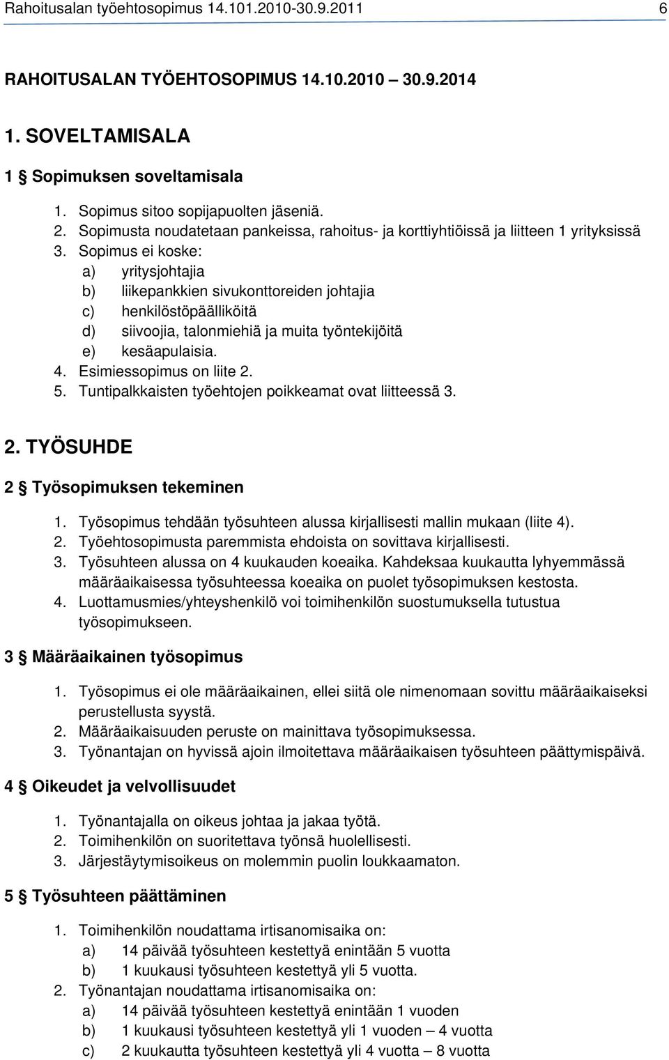 Sopimus ei koske: a) yritysjohtajia b) liikepankkien sivukonttoreiden johtajia c) henkilöstöpäälliköitä d) siivoojia, talonmiehiä ja muita työntekijöitä e) kesäapulaisia. 4. Esimiessopimus on liite 2.