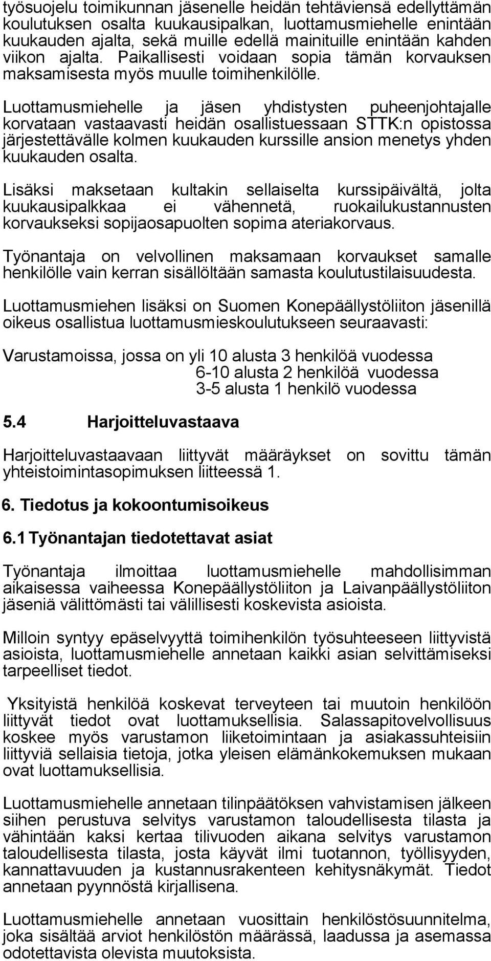 Luottamusmiehelle ja jäsen yhdistysten puheenjohtajalle korvataan vastaavasti heidän osallistuessaan STTK:n opistossa järjestettävälle kolmen kuukauden kurssille ansion menetys yhden kuukauden osalta.