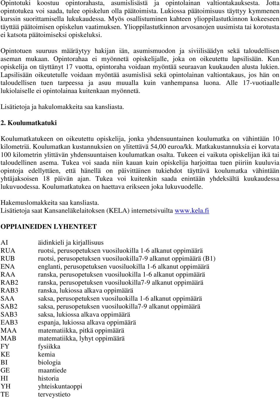 Ylioppilastutkinnon arvosanojen uusimista tai korotusta ei katsota päätoimiseksi opiskeluksi. Opintotuen suuruus määräytyy hakijan iän, asumismuodon ja siviilisäädyn sekä taloudellisen aseman mukaan.