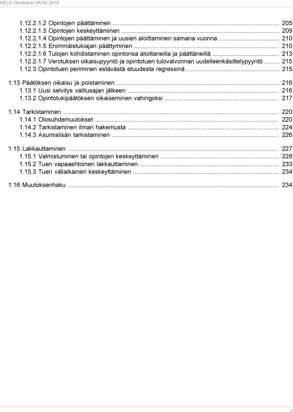 .. 215 1.13 Päätöksen oikaisu ja poistaminen... 216 1.13.1 Uusi selvitys valitusajan jälkeen... 216 1.13.2 Opintotukipäätöksen oikaiseminen vahingoksi... 217 1.14 Tarkistaminen... 220 1.14.1 Olosuhdemuutokset.