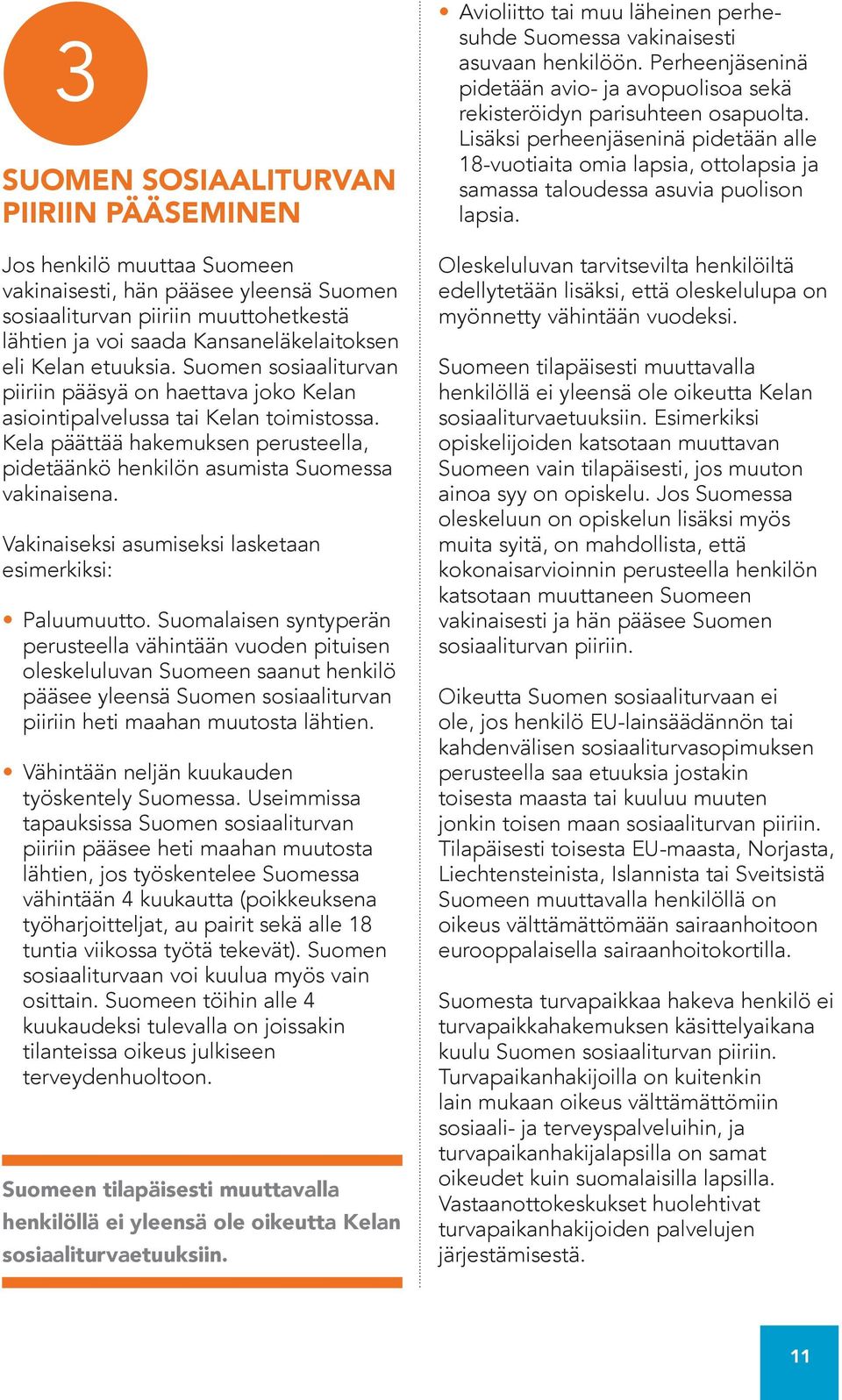 Kela päättää hakemuksen perusteella, pidetäänkö henkilön asumista Suomessa vakinaisena. Vakinaiseksi asumiseksi lasketaan esimerkiksi: Paluumuutto.