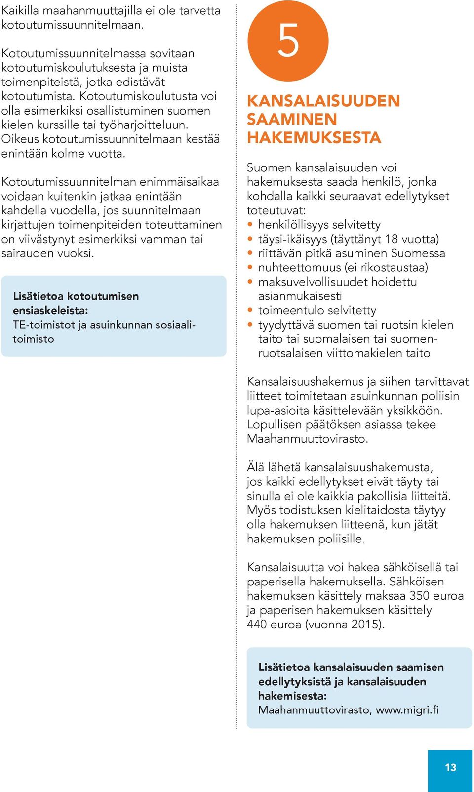 Kotoutumissuunnitelman enimmäisaikaa voidaan kuitenkin jatkaa enintään kahdella vuodella, jos suunnitelmaan kirjattujen toimenpiteiden toteuttaminen on viivästynyt esimerkiksi vamman tai sairauden