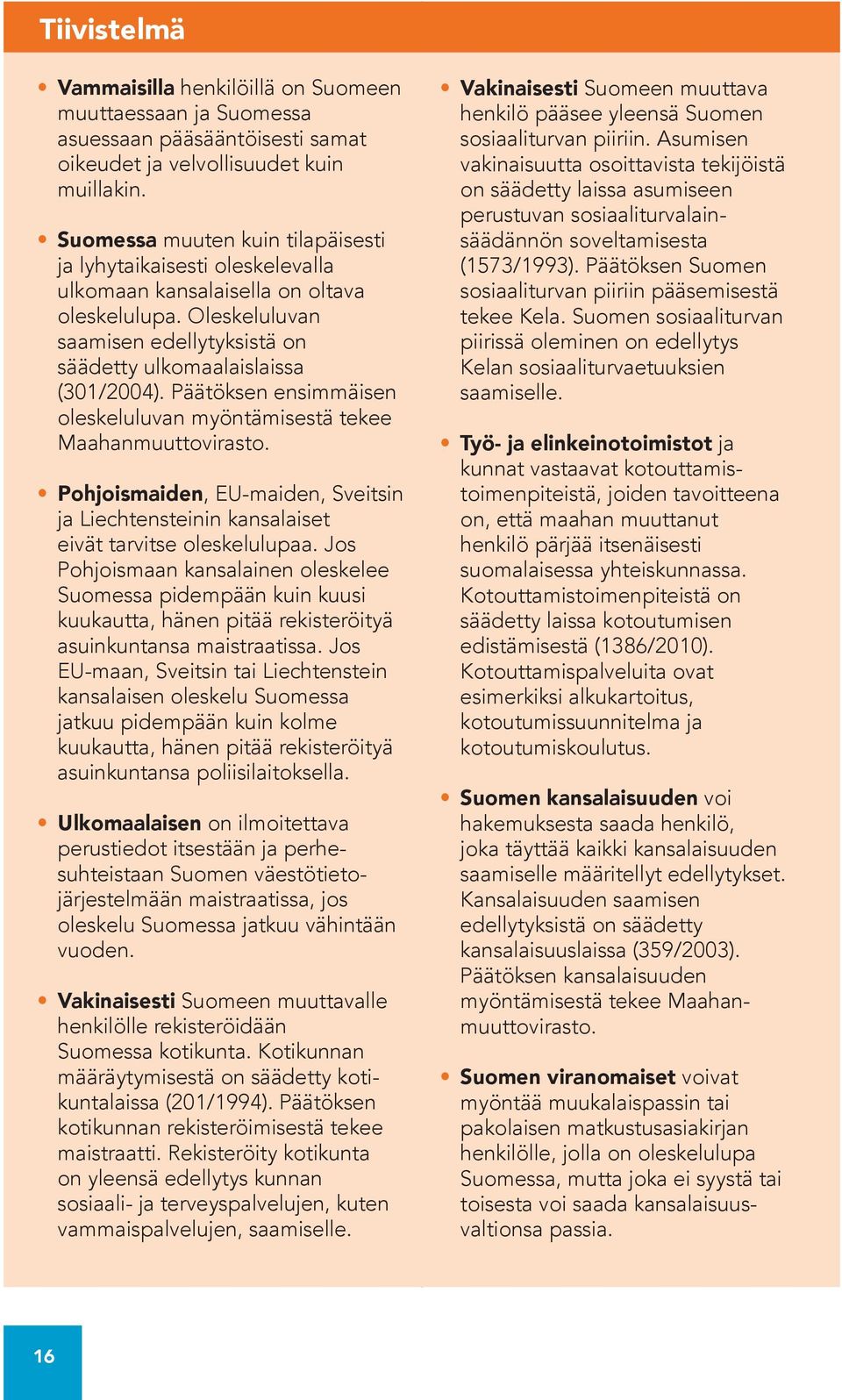 Päätöksen ensimmäisen oleskeluluvan myöntämisestä tekee Maahanmuuttovirasto. Pohjoismaiden, EU-maiden, Sveitsin ja Liechtensteinin kansalaiset eivät tarvitse oleskelu lupaa.