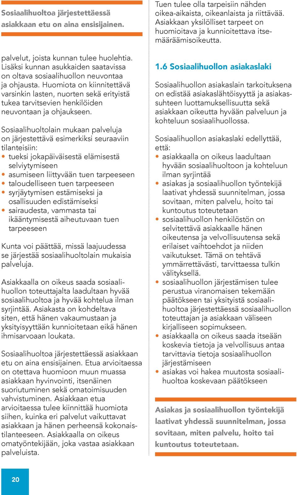 Sosiaalihuoltolain mukaan palveluja on järjestettävä esimerkiksi seuraaviin tilanteisiin: tueksi jokapäiväisestä elämisestä selviytymiseen asumiseen liittyvään tuen tarpeeseen taloudelliseen tuen