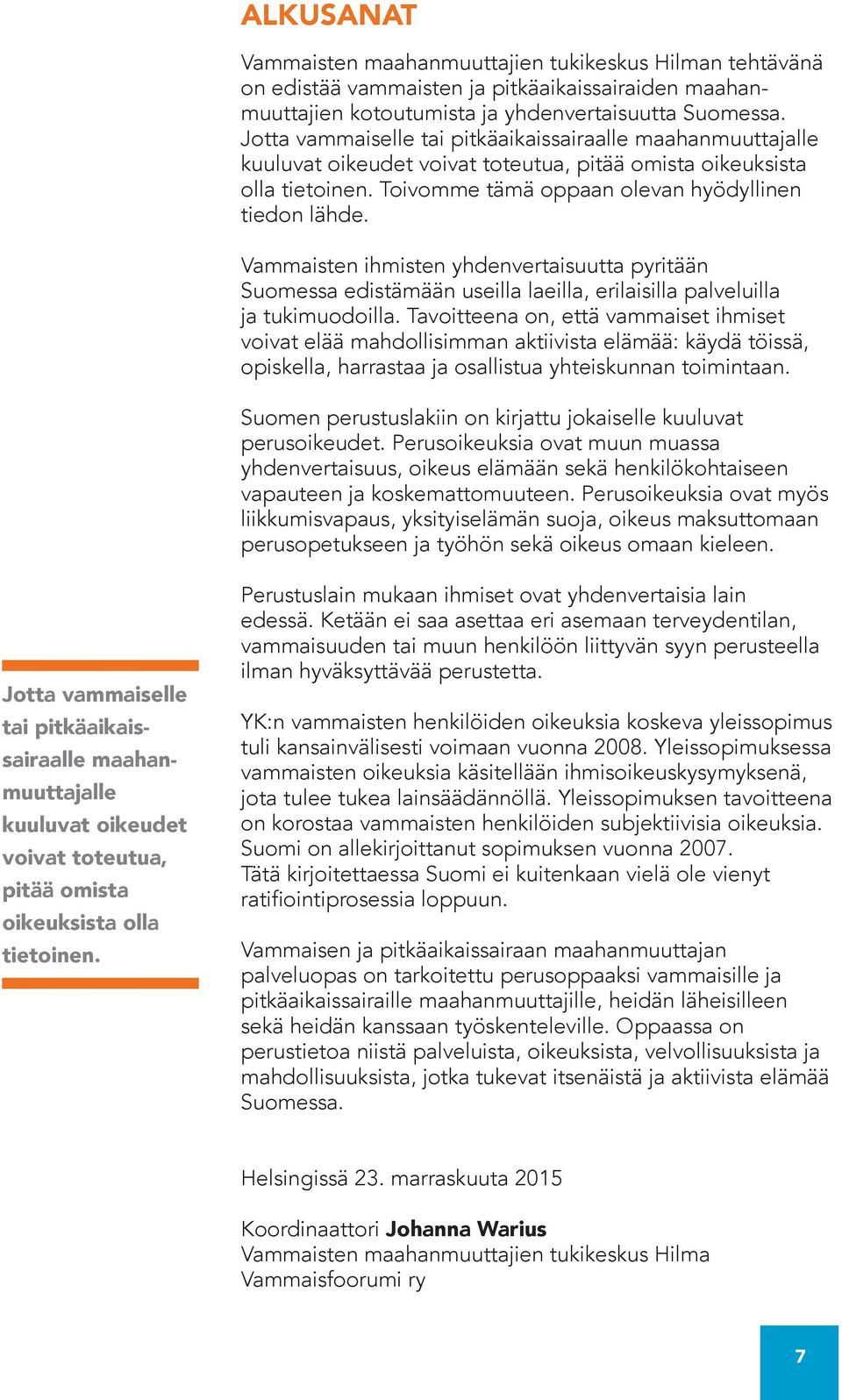 Vammaisten ihmisten yhdenvertaisuutta pyritään Suomessa edistämään useilla laeilla, erilaisilla palveluilla ja tukimuodoilla.