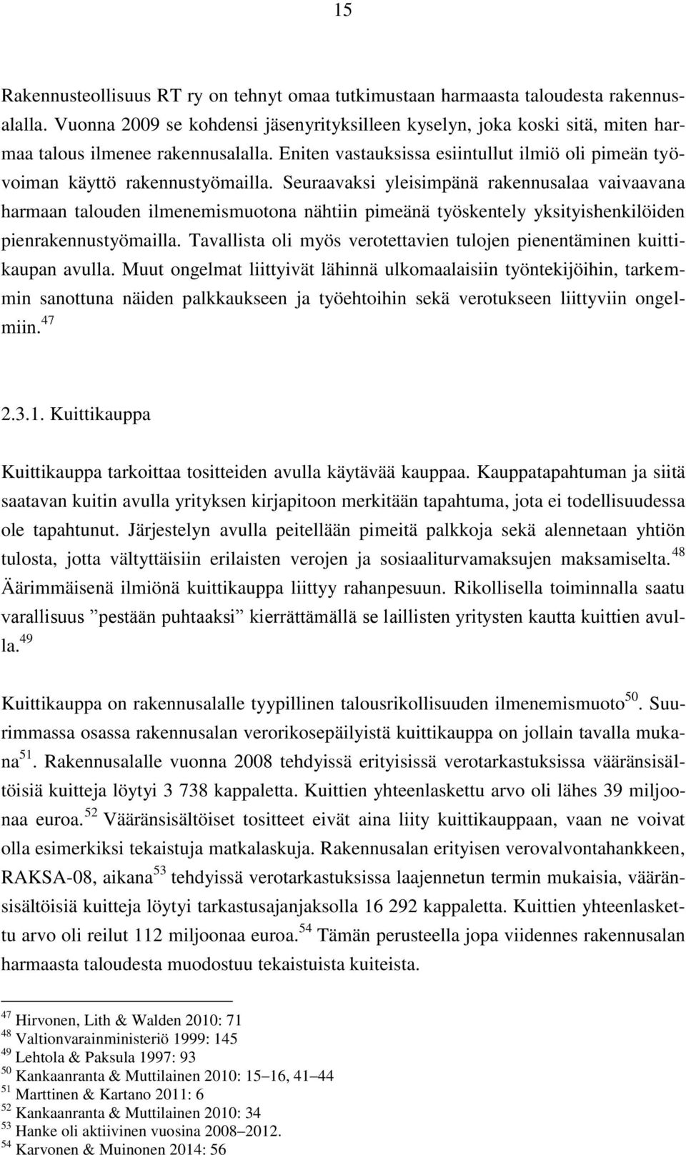 Seuraavaksi yleisimpänä rakennusalaa vaivaavana harmaan talouden ilmenemismuotona nähtiin pimeänä työskentely yksityishenkilöiden pienrakennustyömailla.