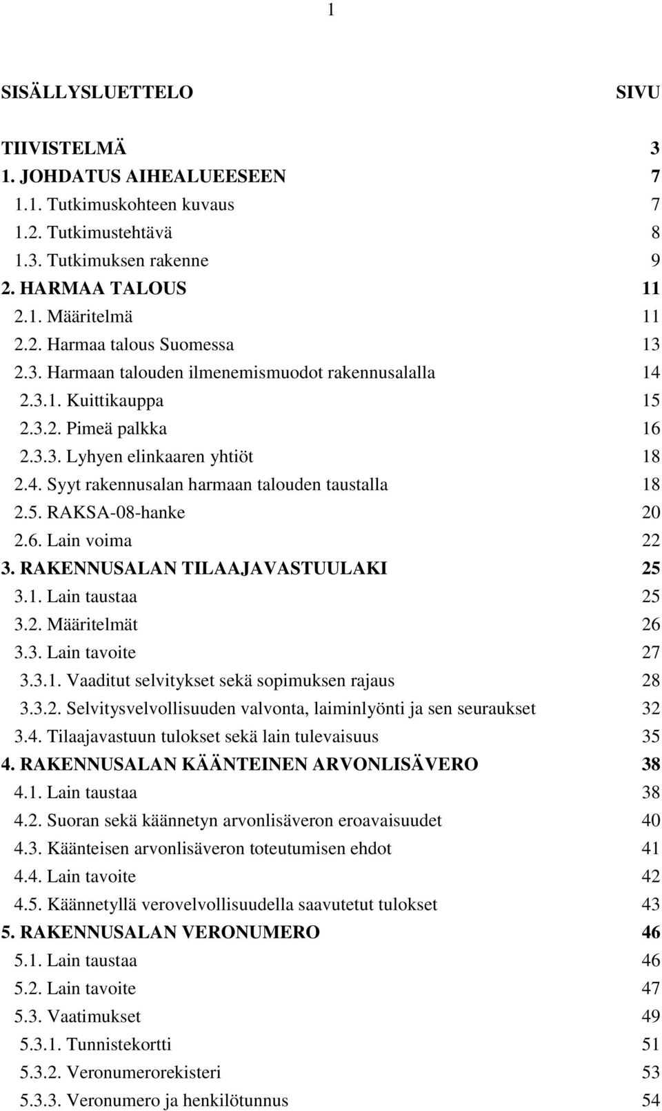 6. Lain voima 22 3. RAKENNUSALAN TILAAJAVASTUULAKI 25 3.1. Lain taustaa 25 3.2. Määritelmät 26 3.3. Lain tavoite 27 3.3.1. Vaaditut selvitykset sekä sopimuksen rajaus 28 3.3.2. Selvitysvelvollisuuden valvonta, laiminlyönti ja sen seuraukset 32 3.