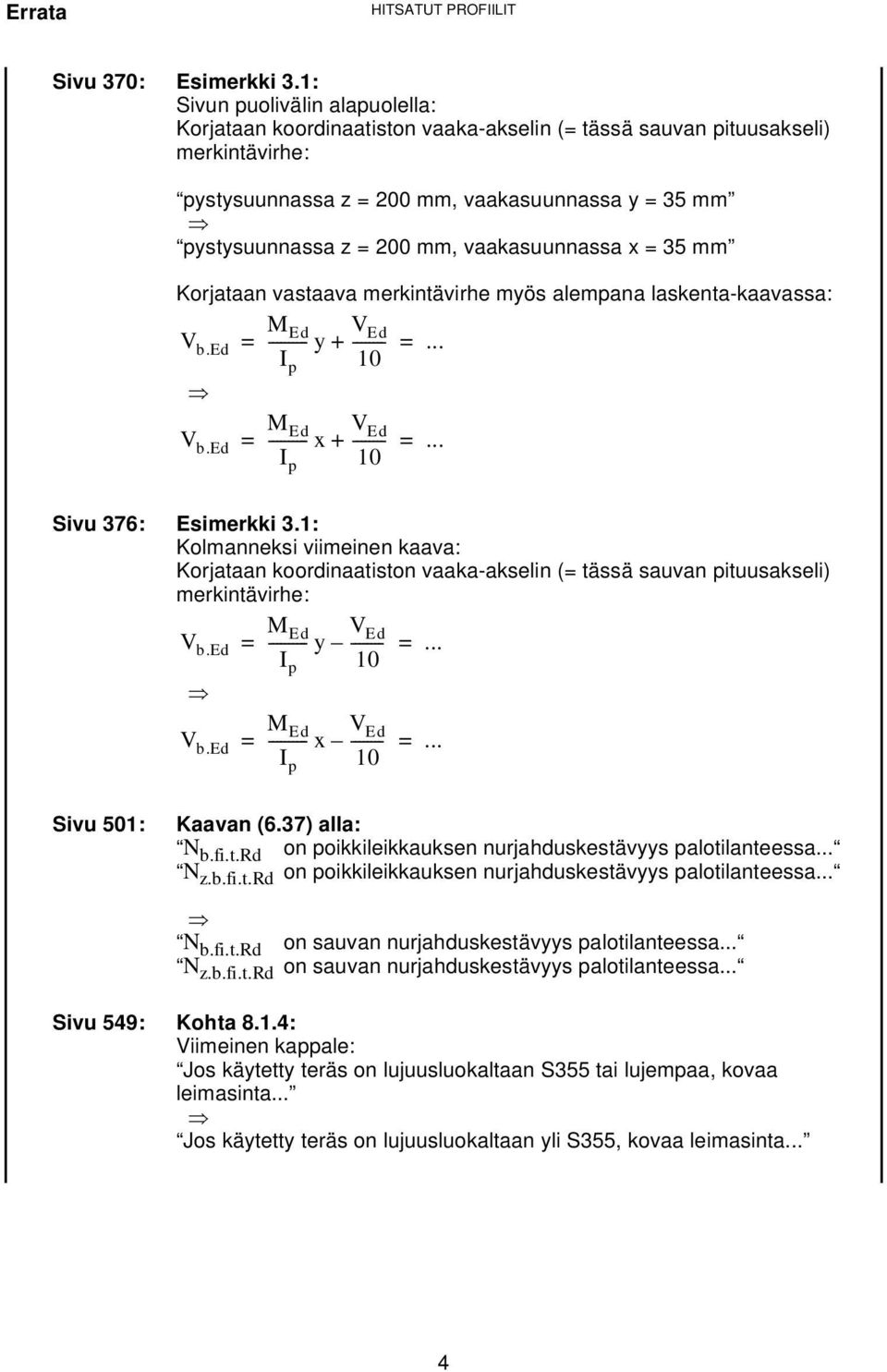 vaakasuunnassa x = 35 mm Korjataan vastaava merkintävirhe myös alempana laskenta-kaavassa: V b.ed V b.ed M Ed I p V Ed = --------- y + -------- =... 10 M Ed I p V Ed = --------- x + -------- =.