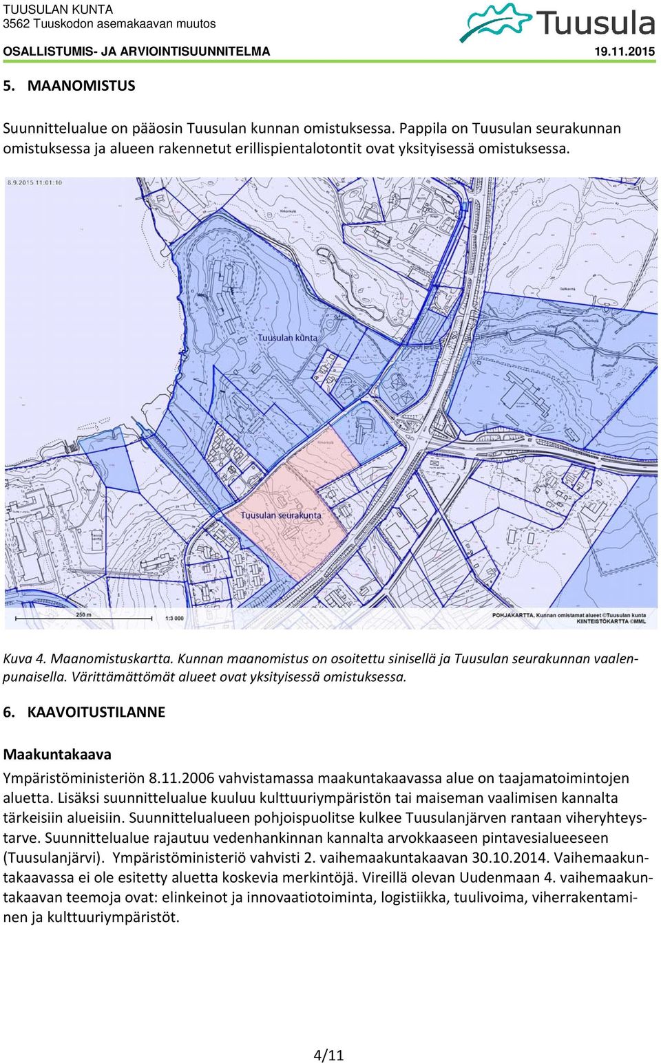 KAAVOITUSTILANNE Maakuntakaava Ympäristöministeriön 8.11.2006 vahvistamassa maakuntakaavassa alue on taajamatoimintojen aluetta.