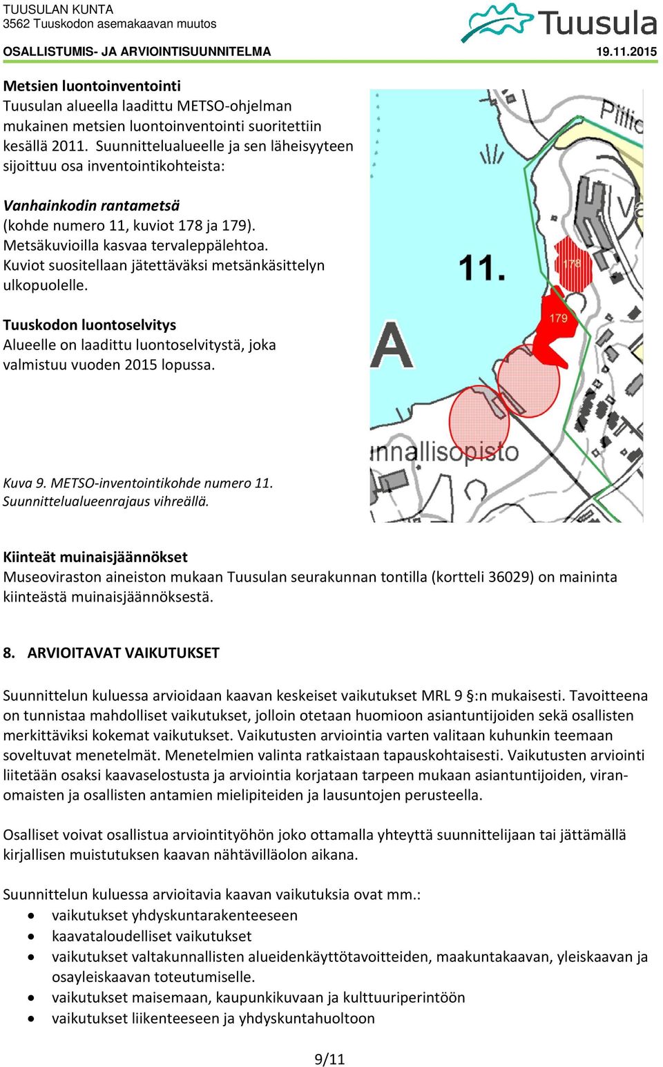 Kuviot suositellaan jätettäväksi metsänkäsittelyn ulkopuolelle. Tuuskodon luontoselvitys Alueelle on laadittu luontoselvitystä, joka valmistuu vuoden 2015 lopussa. Kuva 9.