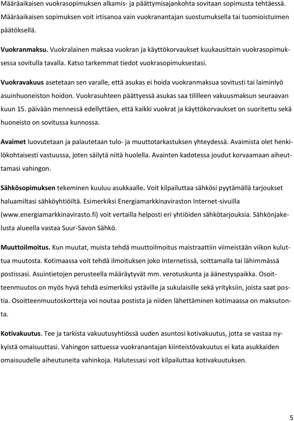 Vuokravakuus asetetaan sen varalle, että asukas ei hoida vuokranmaksua sovitusti tai laiminlyö asuinhuoneiston hoidon. Vuokrasuhteen päättyessä asukas saa tililleen vakuusmaksun seuraavan kuun 15.