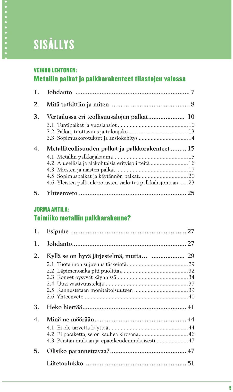 ..16 4.3. Miesten ja naisten palkat...17 4.5. Sopimuspalkat ja käytännön palkat...20 4.6. Yleisten palkankorotusten vaikutus palkkahajontaan... 23 5. Yhteenveto.