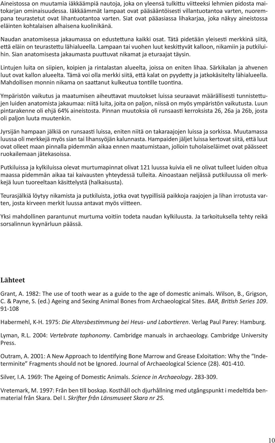 Siat ovat pääasiassa lihakarjaa, joka näkyy aineistossa eläinten kohtalaisen alhaisena kuolinikänä. Naudan anatomisessa jakaumassa on edustettuna kaikki osat.