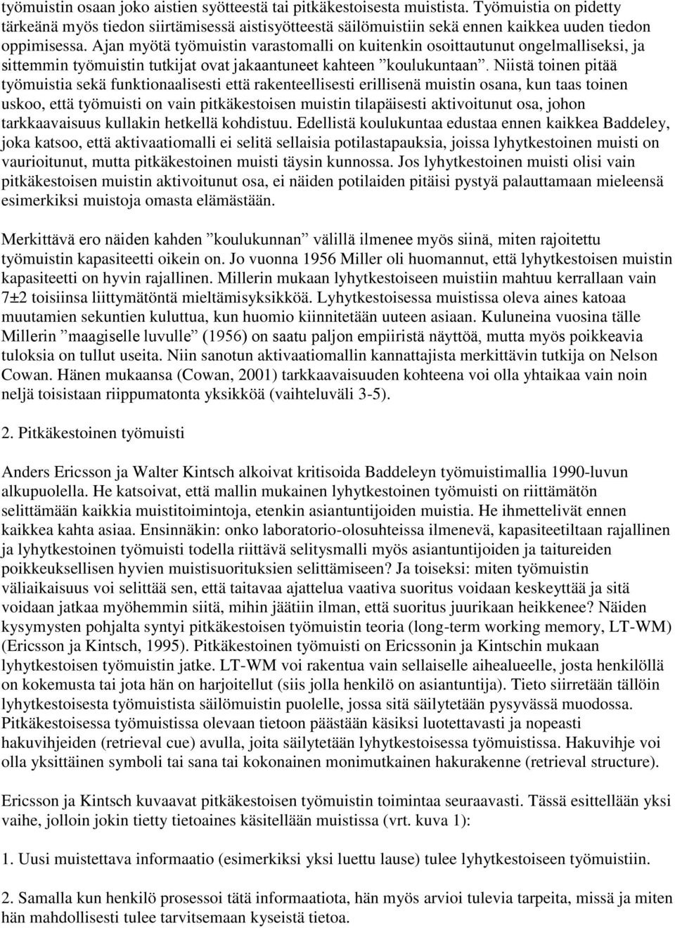 Ajan myötä työmuistin varastomalli on kuitenkin osoittautunut ongelmalliseksi, ja sittemmin työmuistin tutkijat ovat jakaantuneet kahteen koulukuntaan.