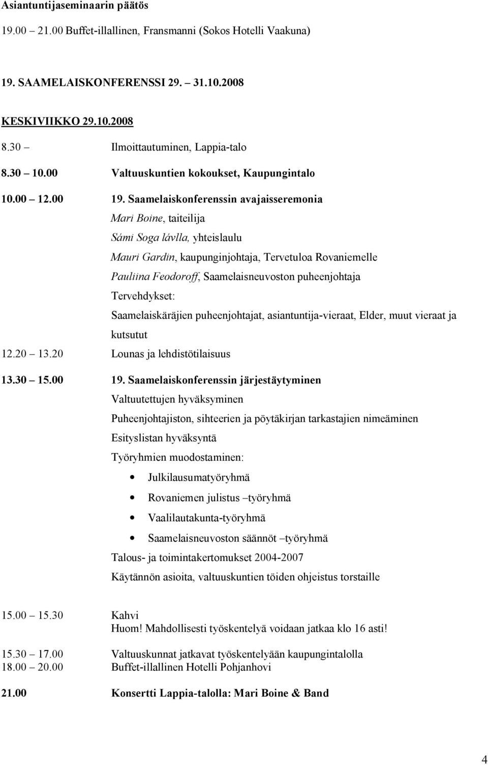 Saamelaiskonferenssin avajaisseremonia Mari Boine, taiteilija Sámi Soga lávlla, yhteislaulu Mauri Gardin, kaupunginjohtaja, Tervetuloa Rovaniemelle Pauliina Feodoroff, Saamelaisneuvoston