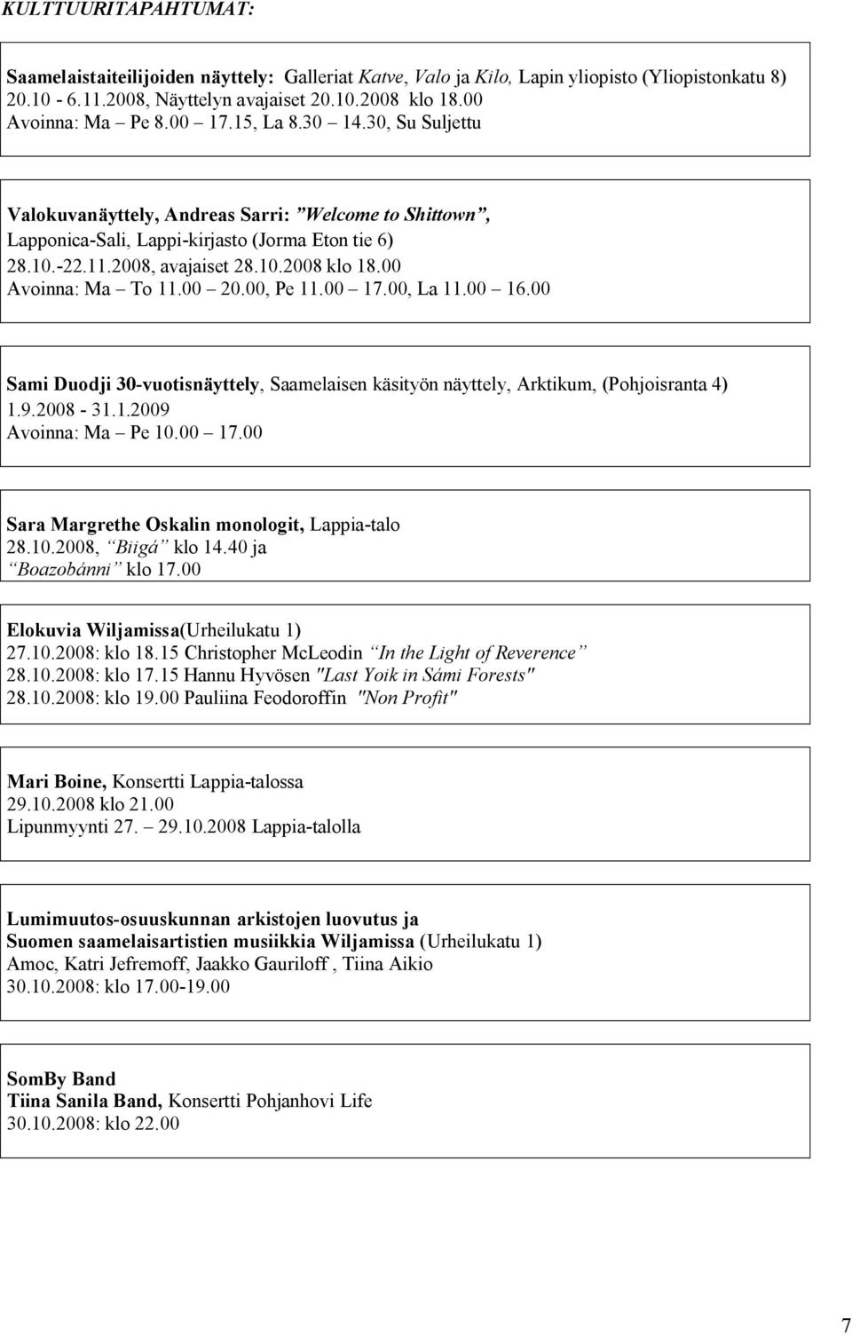 00 Avoinna: Ma To 11.00 20.00, Pe 11.00 17.00, La 11.00 16.00 Sami Duodji 30 vuotisnäyttely, Saamelaisen käsityön näyttely, Arktikum, (Pohjoisranta 4) 1.9.2008 31.1.2009 Avoinna: Ma Pe 10.00 17.00 Sara Margrethe Oskalin monologit, Lappia talo 28.