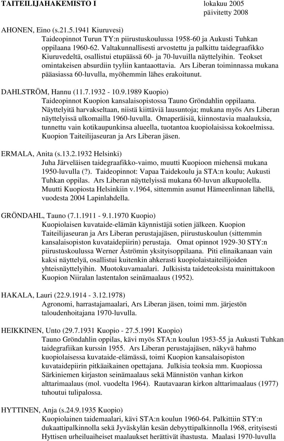 Ars Liberan toiminnassa mukana pääasiassa 60-luvulla, myöhemmin lähes erakoitunut. DAHLSTRÖM, Hannu (11.7.1932-10.9.1989 Kuopio) Taideopinnot Kuopion kansalaisopistossa Tauno Gröndahlin oppilaana.